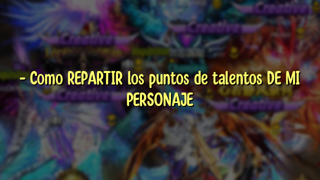 – Como REPARTIR  los puntos de talentos DE MI PERSONAJE
