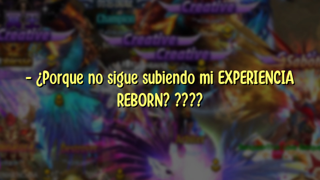 – ¿Porque no sigue subiendo mi EXPERIENCIA REBORN? ????